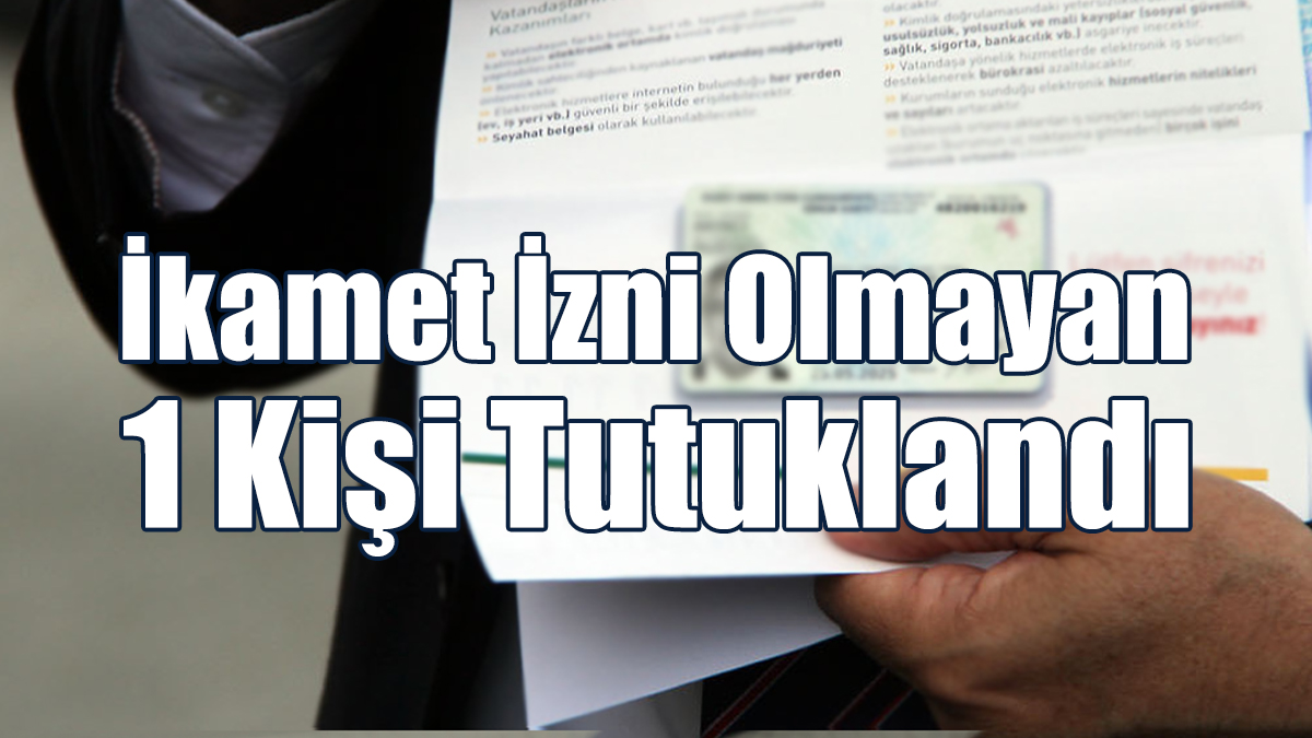 İkamet İzni Olmayan 1 Kişi Tutuklandı