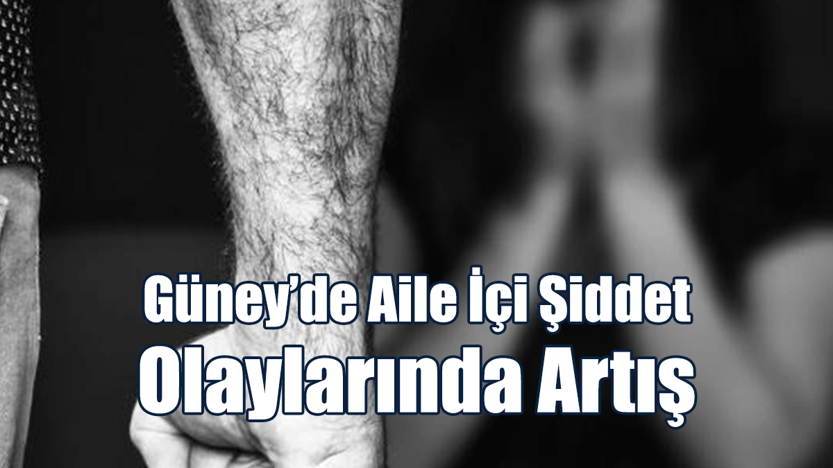 Güney’de Aile İçi Şiddet Olaylarında Artış