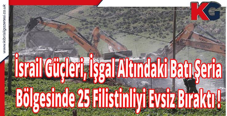 İsrail Güçleri, İşgal Altındaki Batı Şeria Bölgesinde 25 Filistinliyi Evsiz Bıraktı !
