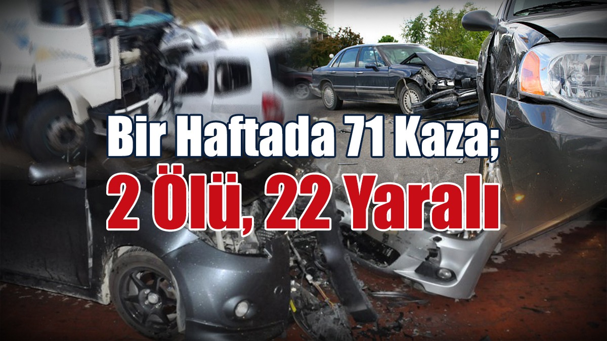Bir Haftada 71 Kaza; 2 Ölü, 22 Yaralı