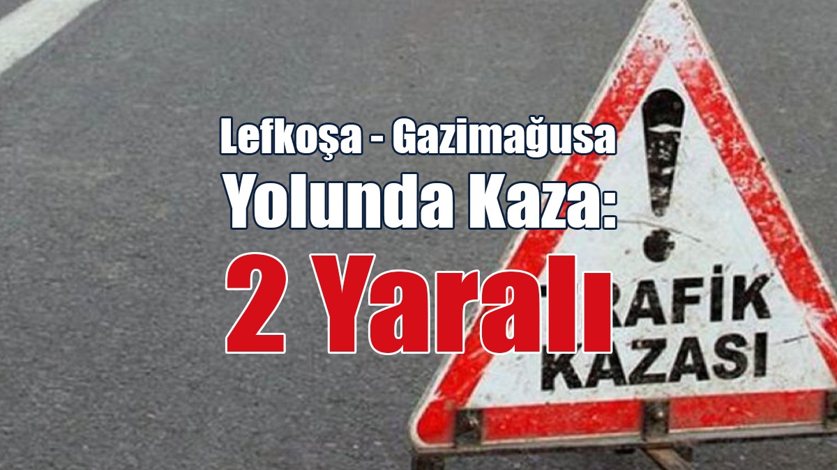 Lefkoşa - Gazimağusa Yolunda Kaza: 2 Yaralı