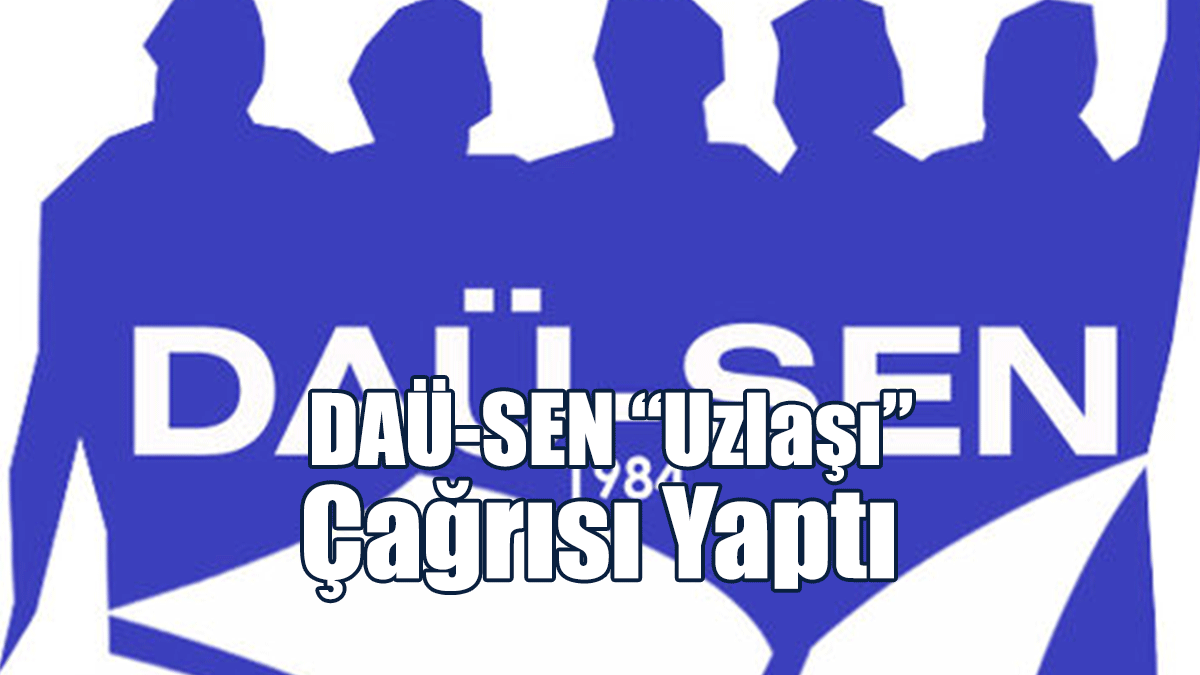 DAÜ-SEN “Uzlaşı” Çağrısı Yaptı