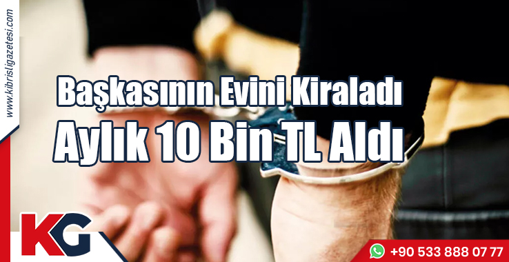 Başkasının Evini Kiraladı: Aylık 10 Bin TL Aldı