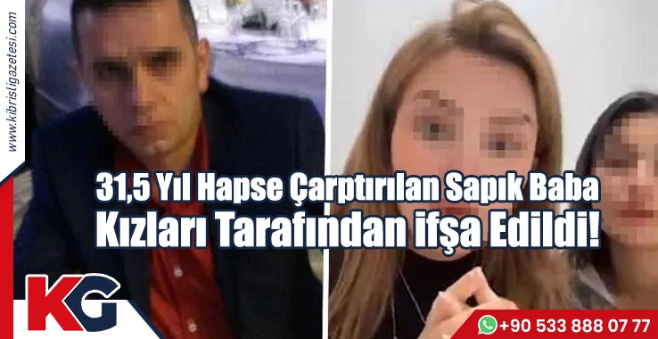 31,5 Yıl Hapse Çarptırılan Sapık Baba Kızları Tarafından ifşa Edildi!