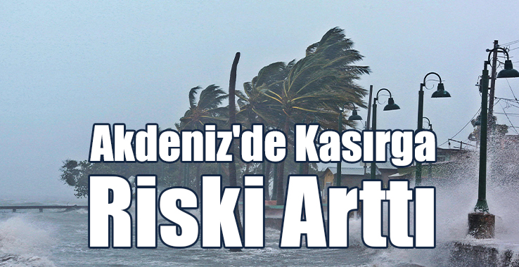 Akdeniz'de Kasırga Riski Arttı!