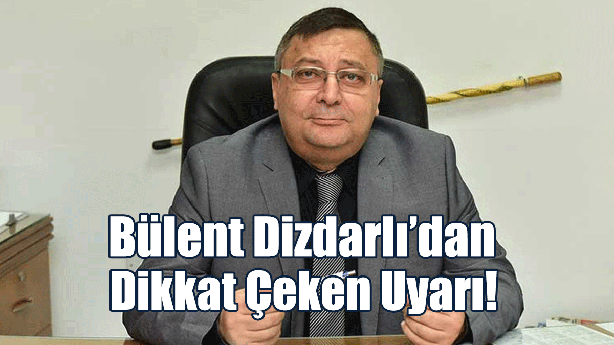 Bülent Dizdarlı’dan Dikkat Çeken Uyarı: Yanlış Yapmayın