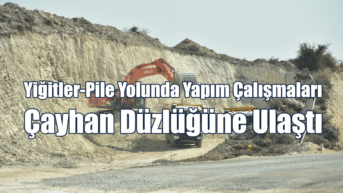 Yiğitler-Pile Yolunda Yapım Çalışmaları Çayhan Düzlüğüne Ulaştı
