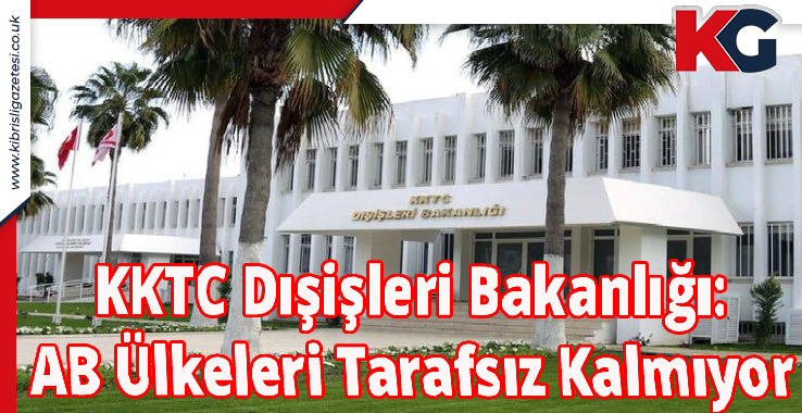 KKTC Dışişleri Bakanlığı: AB Ülkeleri Tarafsız Kalmıyor