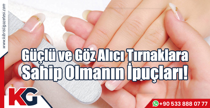 Güçlü ve Göz Alıcı Tırnaklara Sahip Olmanın İpuçları!