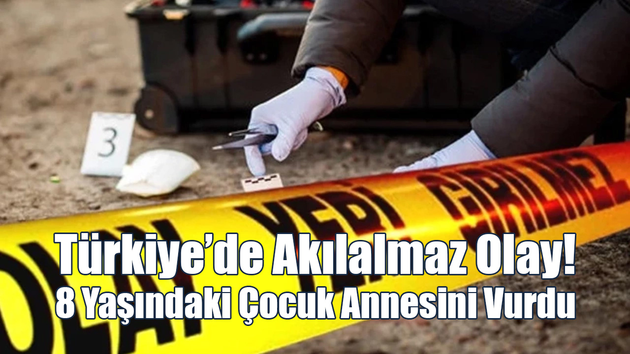 Türkiye’de Akılalmaz Olay! 8 Yaşındaki Çocuk Annesini Vurdu