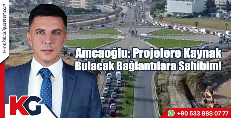 Amcaoğlu: Projelere Kaynak Bulacak Bağlantılara Sahibim
