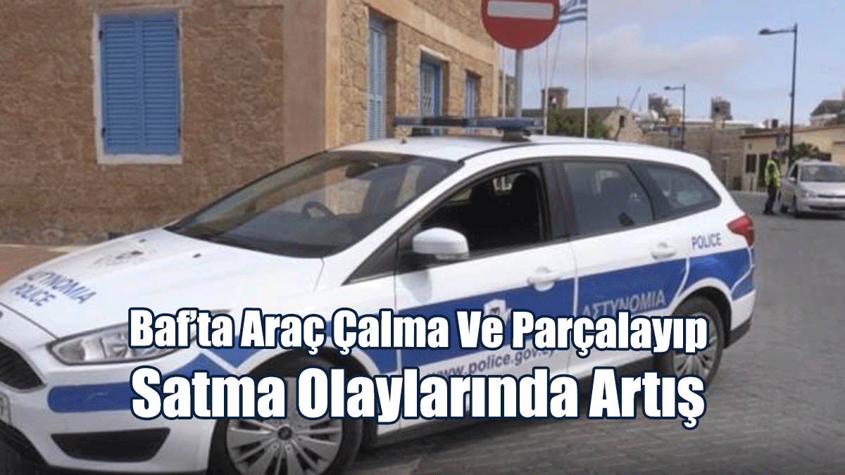 Baf’ta Araç Çalma Ve Parçalayıp Satma Olaylarında Artış
