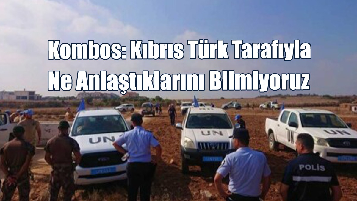 Kombos: Kıbrıs Türk Tarafıyla Ne Anlaştıklarını Bilmiyoruz