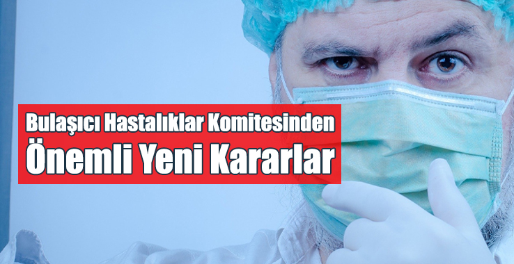 Bulaşıcı Hastalıklar Komitesinden Önemli Yeni Kararlar!