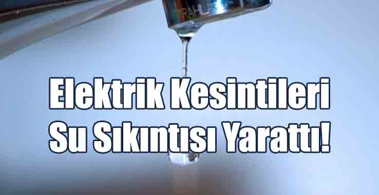 Elektrik Kesintileri, Su Sıkıntısı Yarattı!