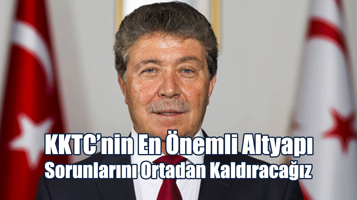 Üstel: KKTC’nin En Önemli Altyapı Sorunlarını Ortadan Kaldıracağız