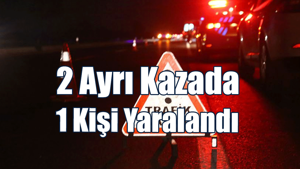 2 Ayrı Kazada 1 Kişi Yaralandı