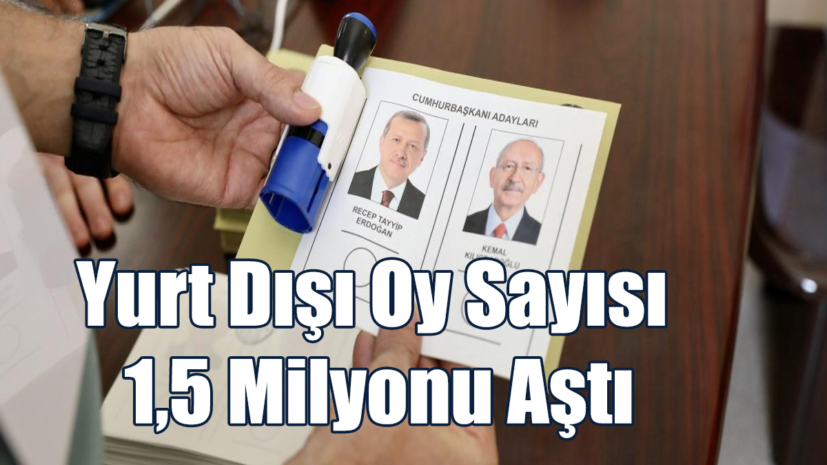 Yurt Dışı Oy Sayısı 1,5 Milyonu Aştı