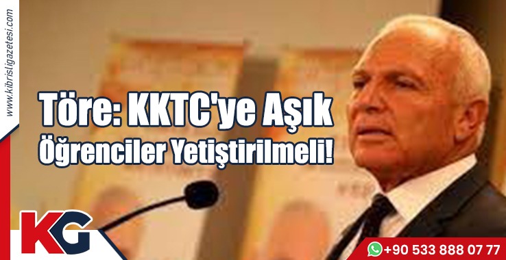 Töre: KKTC'ye Aşık Öğrenciler Yetiştirilmeli!