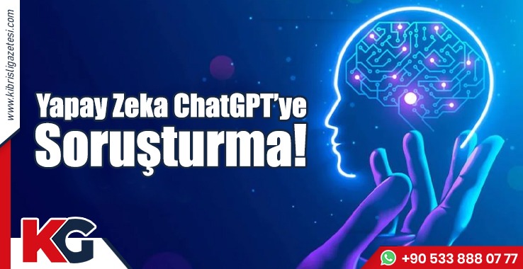 Yapay Zeka ChatGPT’ye Soruşturma!