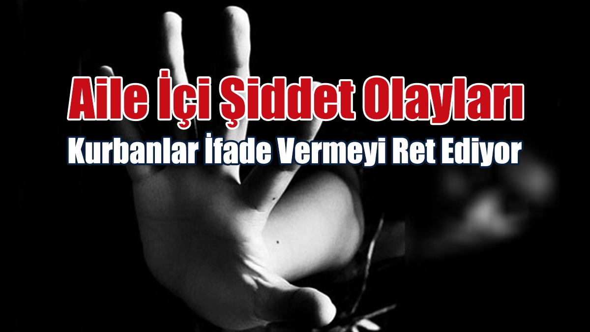 Aile İçi Şiddet Olayları: Kurbanlar İfade Vermeyi Ret Ediyor
