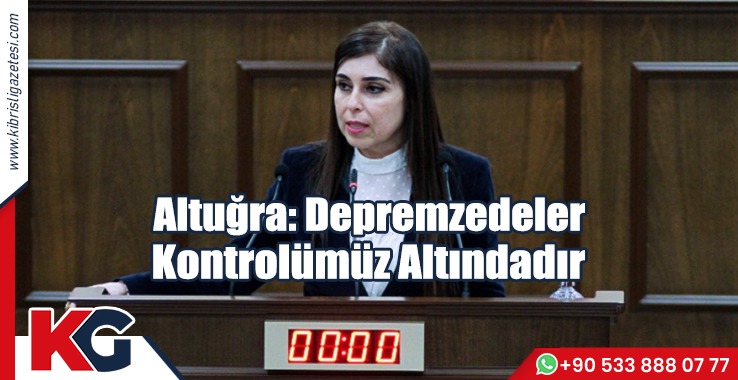 Altuğra: Depremzedeler Kontrolümüz Altındadır