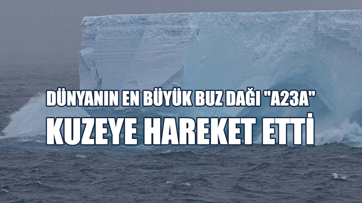 Dünyanın En Büyük Buz Dağı "A23a" Kuzeye Hareket Etti