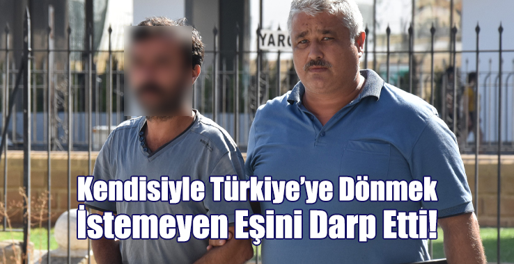 Kendisiyle Türkiye’ye Dönmek İstemeyen Eşini Darp Etti