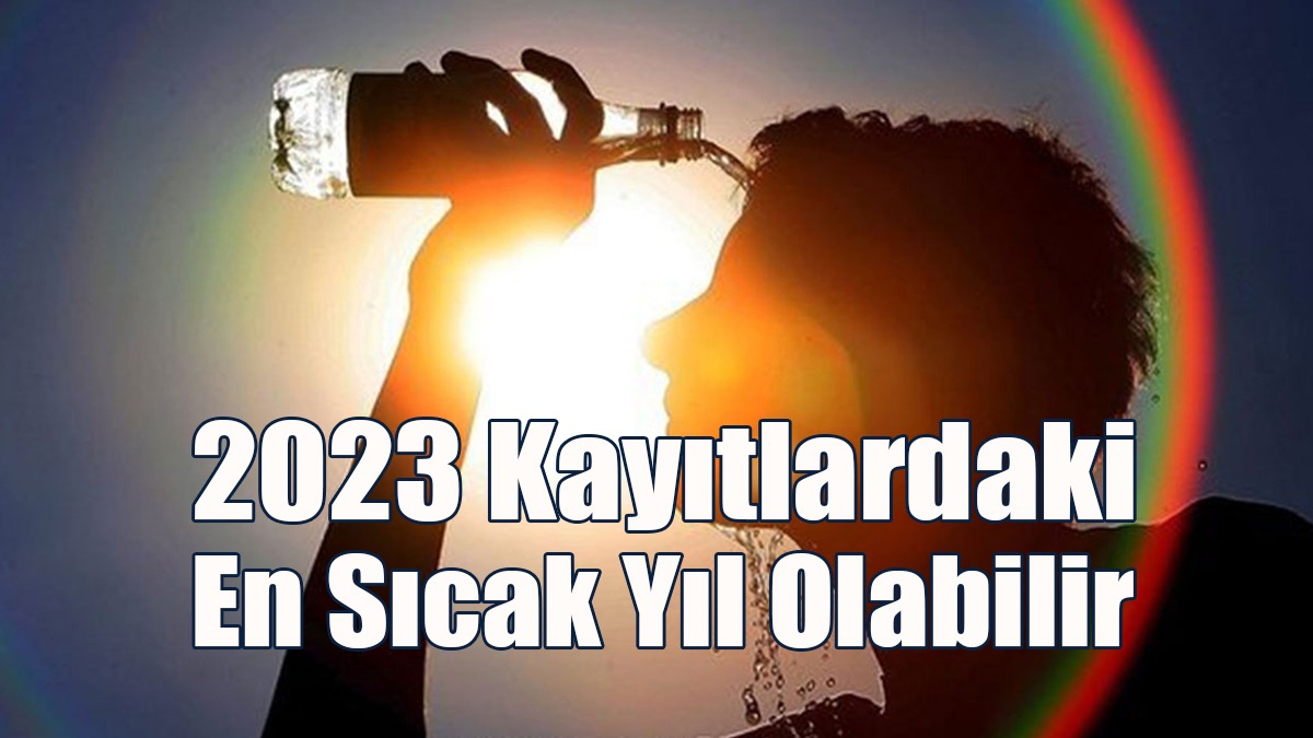 2023 Kayıtlardaki En Sıcak Yıl Olabilir