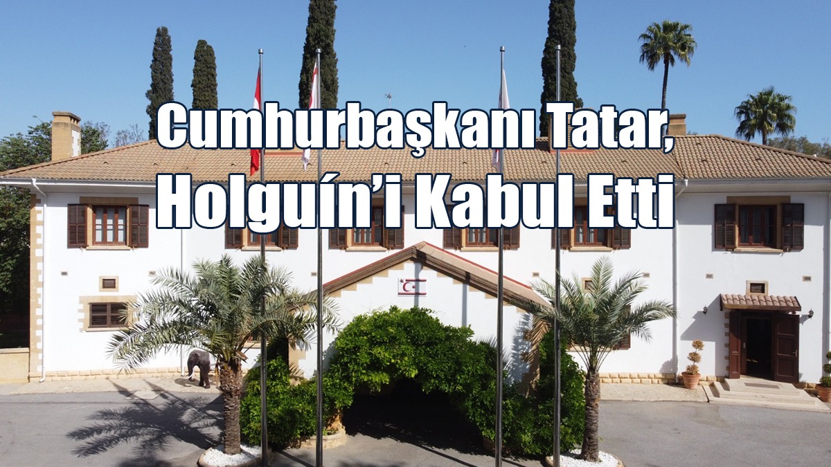 Cumhurbaşkanı Tatar, BMGS Kıbrıs Şahsi Temsilcisi Holguín’i Kabul Etti