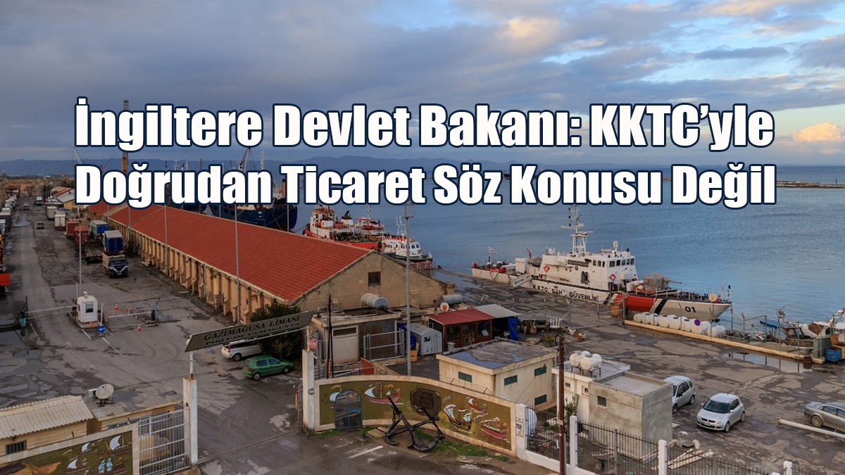 İngiltere Devlet Bakanı: KKTC’yle Doğrudan Ticaret Söz Konusu Değil