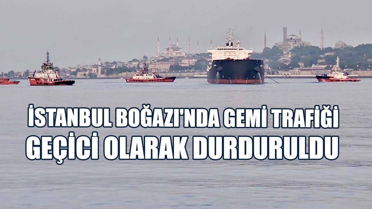 İstanbul Boğazı'nda Gemi Trafiği Geçici Olarak Durduruldu
