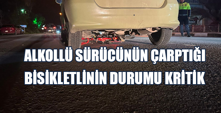 Alkollü Sürücünün Çarptığı Bisikletlinin Durumu Kritik