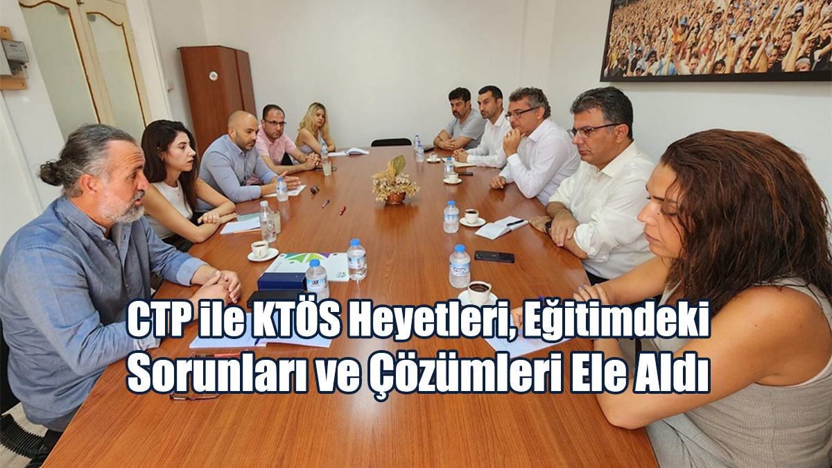 CTP ile KTÖS Heyetleri, Eğitimdeki Sorunları ve Çözümleri Ele Aldı