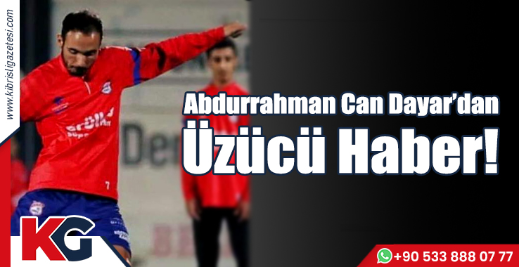 Abdurrahman Can Dayar’dan Üzücü Haber!
