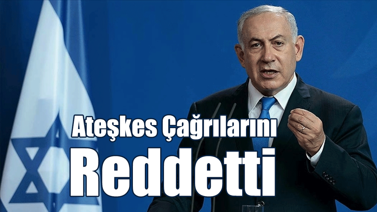 Netanyahu, Ateşkes Çağrılarını Reddetti