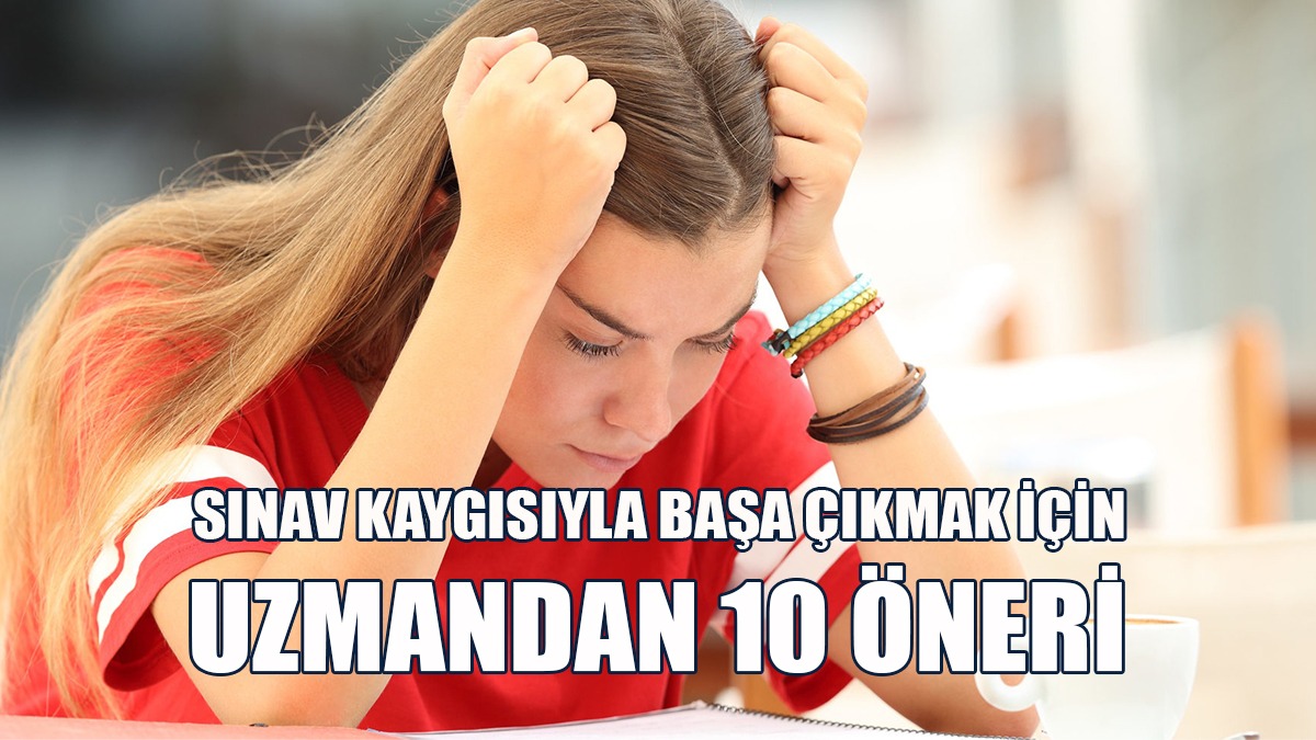 Sınav Kaygısıyla Başa Çıkmak İçin Uzmandan 10 Öneri