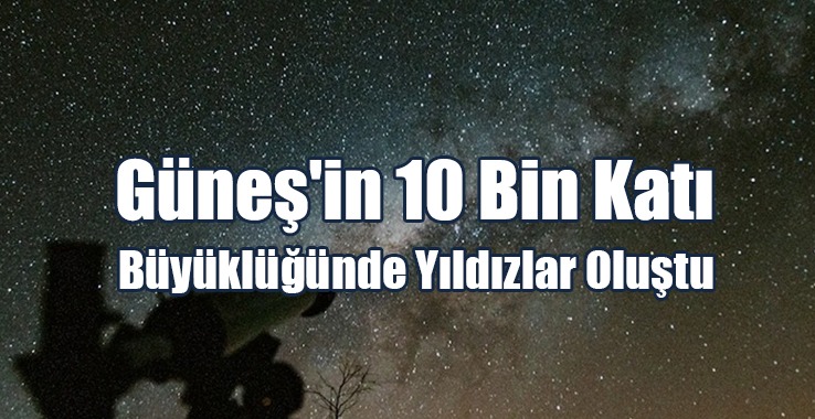 Güneş'in 10 Bin Katı Büyüklüğünde Yıldızlar Oluştu