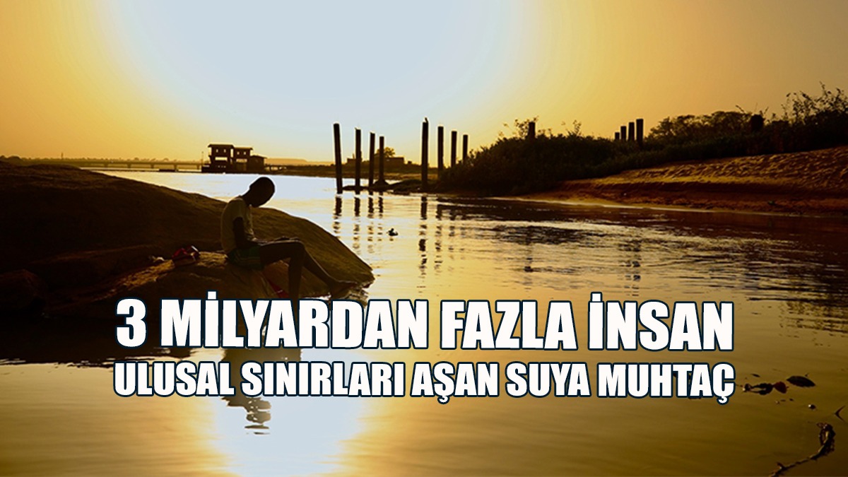Dünyada 3 Milyardan Fazla İnsan Ulusal Sınırları Aşan Suya Muhtaç