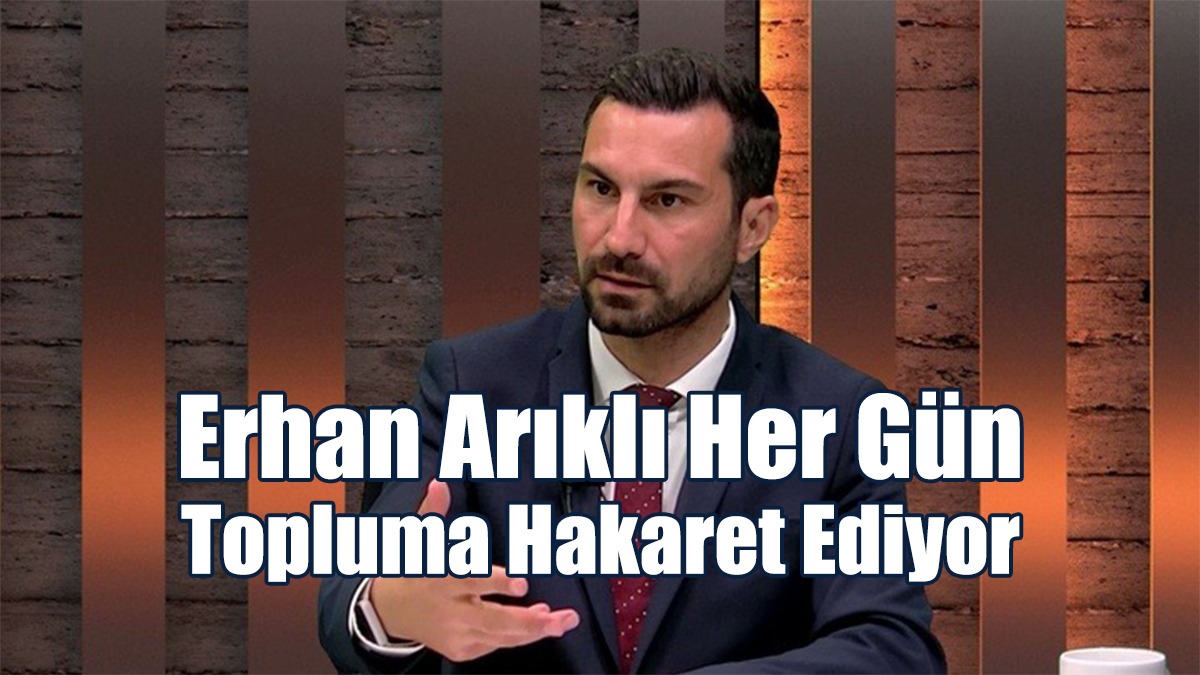 “Erhan Arıklı Her Gün Topluma Hakaret Ediyor”