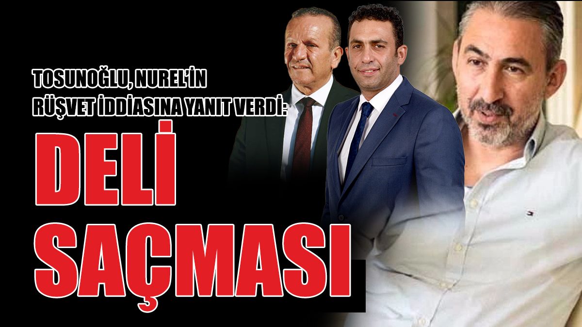 Tosunoğlu, Nurel’in Rüşvet İddiasına Yanıt Verdi: Deli Saçması
