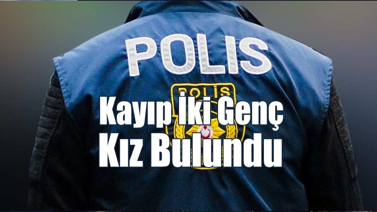 Kayıp İki Genç Kız Bulundu