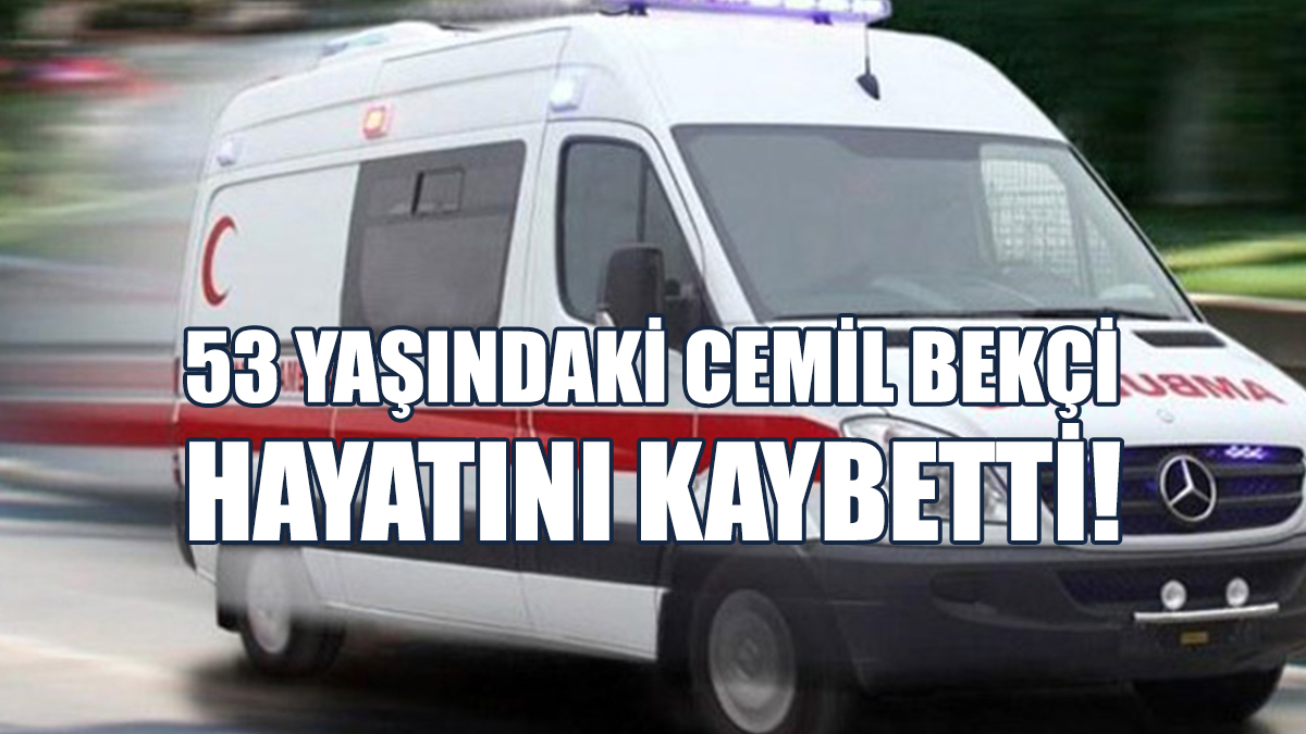 Evinde Rahatsızlanan Cemil Bekçi, Hastanede Yaşamını Yitirdi