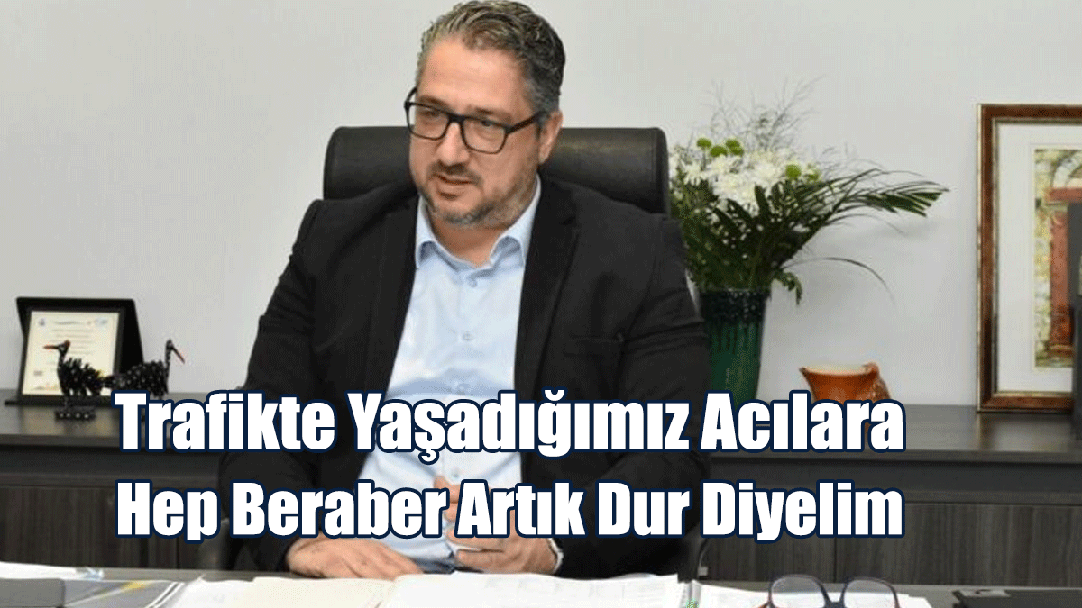 Şenkul: Trafikte Yaşadığımız Acılara Hep Beraber Artık Dur Diyelim