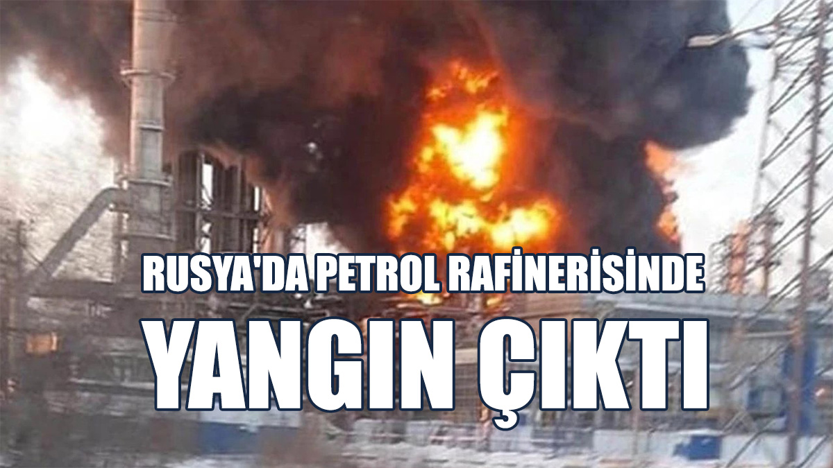 Rusya'da Petrol Rafinerisinde Yangın Çıktı