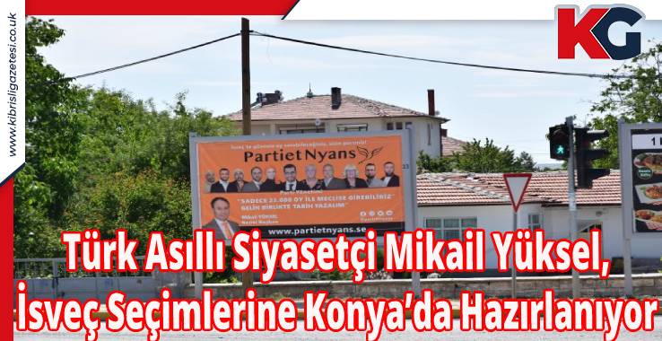 Türk Asıllı Siyasetçi Mikail Yüksel, İsveç Seçimlerine Konya’da Hazırlanıyor