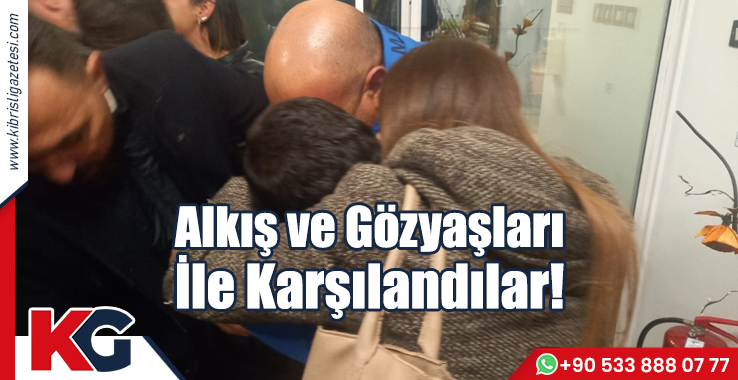 Alkış ve Gözyaşları ile Karşılandılar!