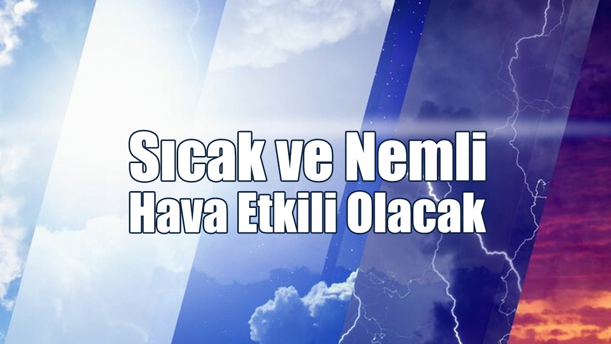 Sıcak ve Nemli Hava Etkili Olacak