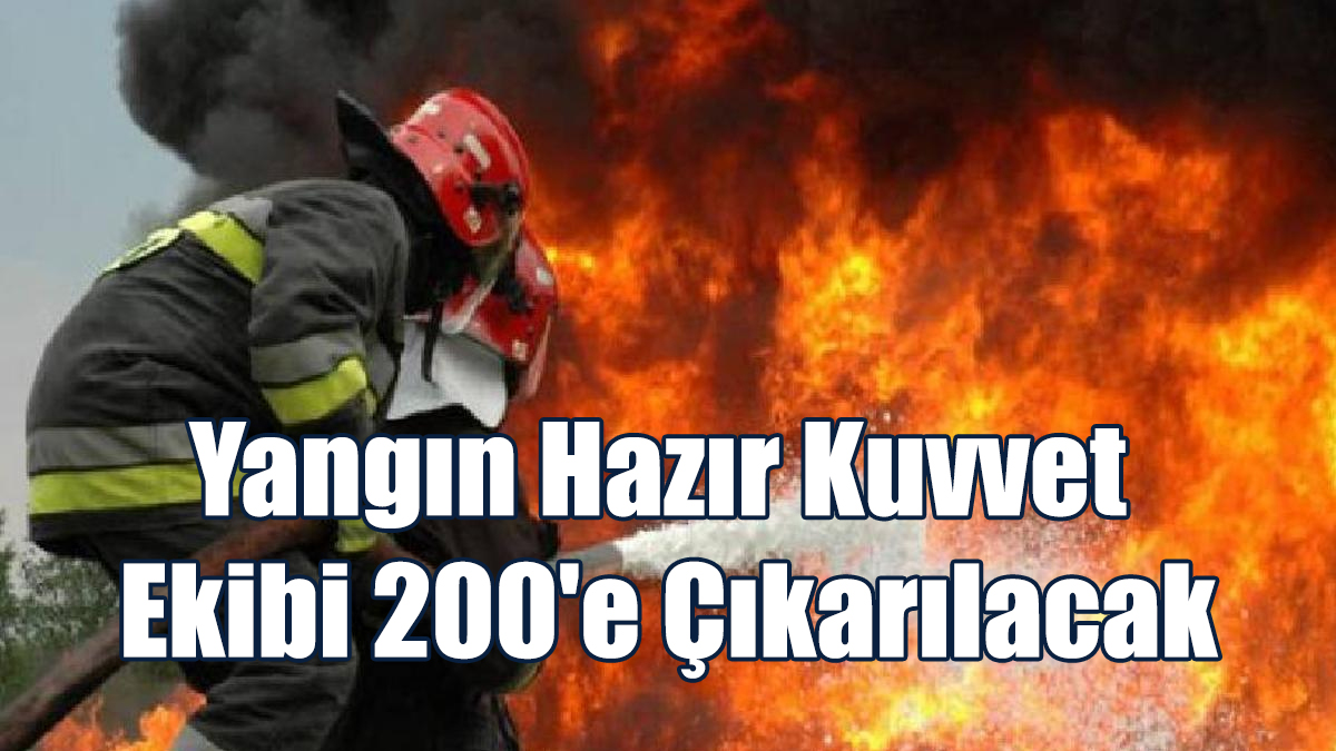 Yangın Hazır Kuvvet Ekibi 200'e Çıkarılacak