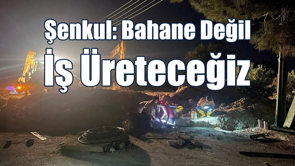 Şenkul: Bahane Değil İş Üreteceğiz